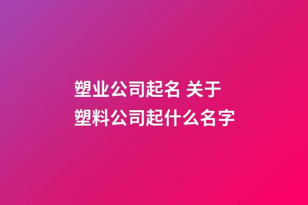 塑业公司起名 关于塑料公司起什么名字-第1张-公司起名-玄机派